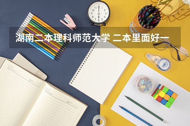 湖南二本理科师范大学 二本里面好一点的师范大学？附理科、文科450分左右师范大学名单