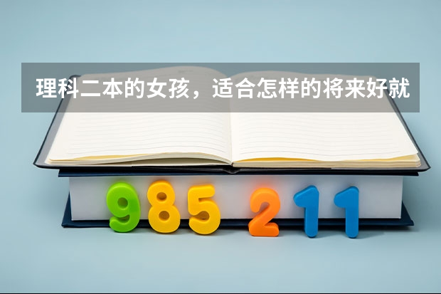 理科二本的女孩，适合怎样的将来好就业的专业呢？可不可以推荐几个学校？