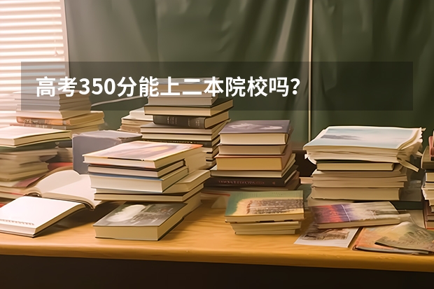 高考350分能上二本院校吗？