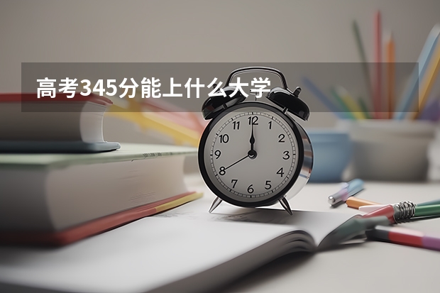 高考345分能上什么大学