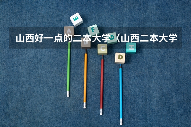 山西好一点的二本大学（山西二本大学排名及分数线）
