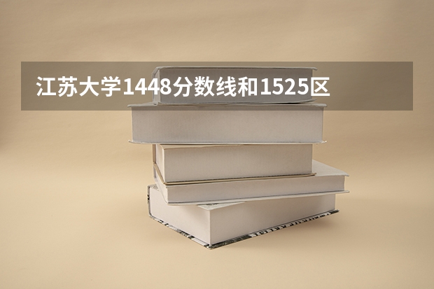 江苏大学1448分数线和1525区别（江苏大学是一本还是二本）