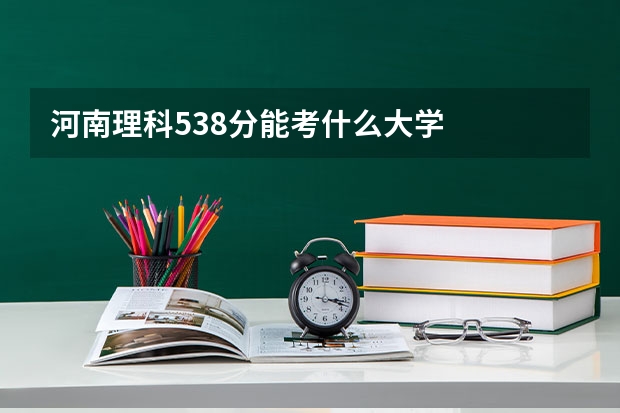 河南理科538分能考什么大学
