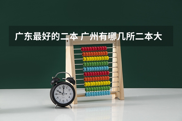 广东最好的二本 广州有哪几所二本大学比较好？