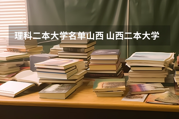 理科二本大学名单山西 山西二本大学排名及分数线