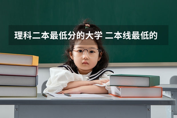 理科二本最低分的大学 二本线最低的理科公办大学