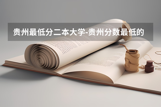 贵州最低分二本大学-贵州分数最低的本科大学公办（文理科）（2023适合捡漏的二本公办大学）