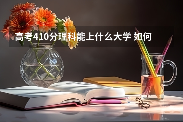 高考410分理科能上什么大学 如何根据分数选学校