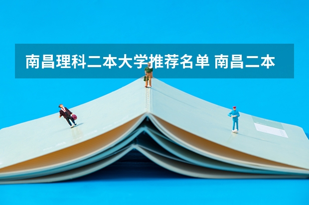 南昌理科二本大学推荐名单 南昌二本学校排名