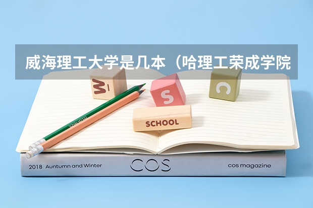 威海理工大学是几本（哈理工荣成学院是几本院校？）
