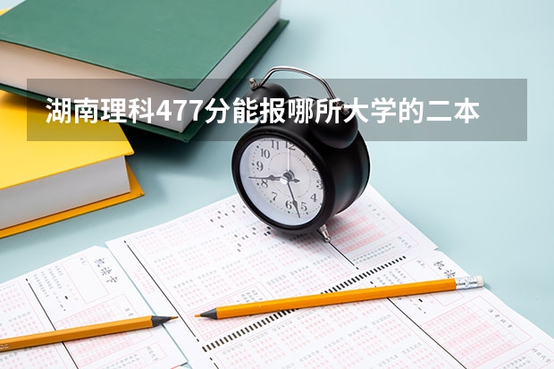 湖南理科477分能报哪所大学的二本 理科450分左右的二本公办大学
