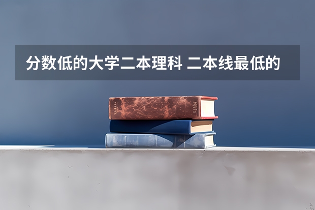 分数低的大学二本理科 二本线最低的理科公办大学
