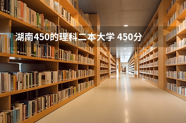 湖南450的理科二本大学 450分左右的二本大学