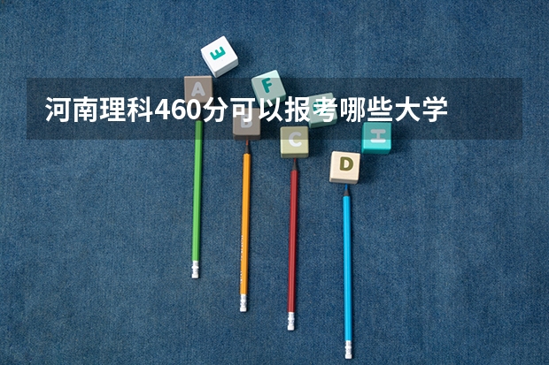 河南理科460分可以报考哪些大学