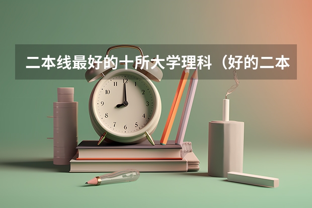 二本线最好的十所大学理科（好的二本大学推荐理科）