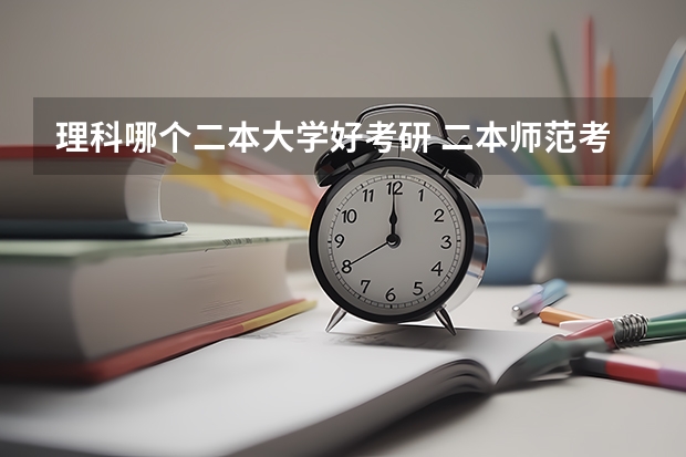 理科哪个二本大学好考研 二本师范考研容易的师范大学
