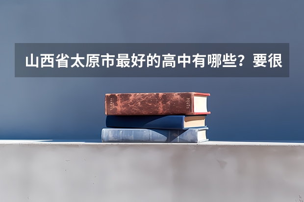 山西省太原市最好的高中有哪些？要很详细。