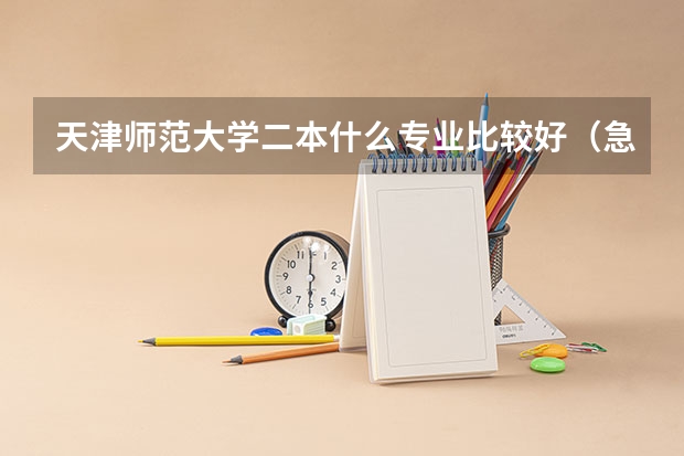 天津师范大学二本什么专业比较好（急）