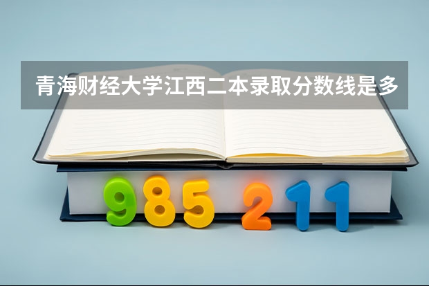 青海财经大学江西二本录取分数线是多少