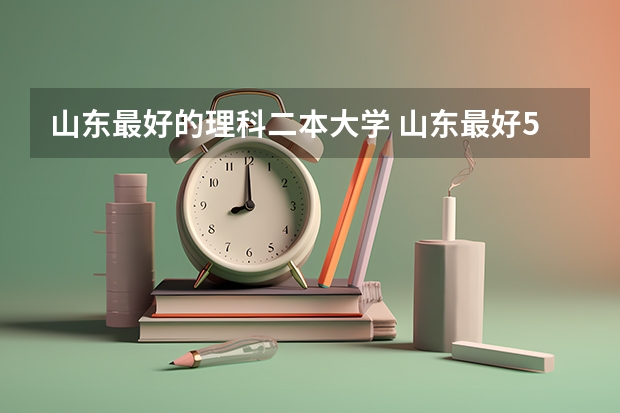 山东最好的理科二本大学 山东最好5个二本大学分数线