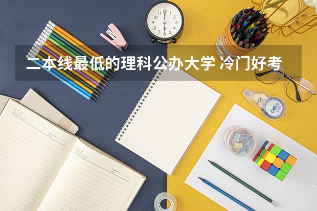 二本线最低的理科公办大学 冷门好考的二本大学