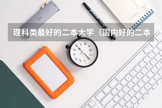 理科类最好的二本大学（国内好的二本大学排名理科）
