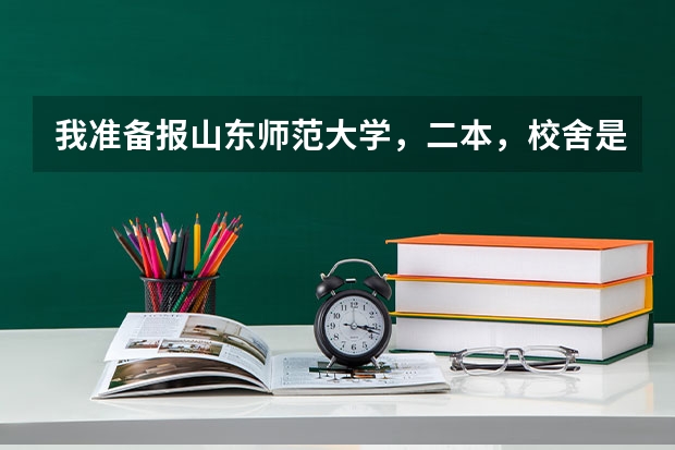 我准备报山东师范大学，二本，校舍是在什么地方？宿舍是怎样的？