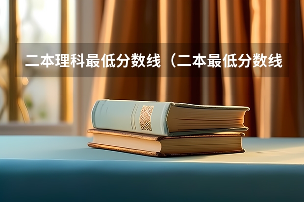 二本理科最低分数线（二本最低分数线的大学）
