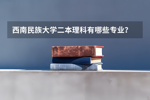 西南民族大学二本理科有哪些专业？