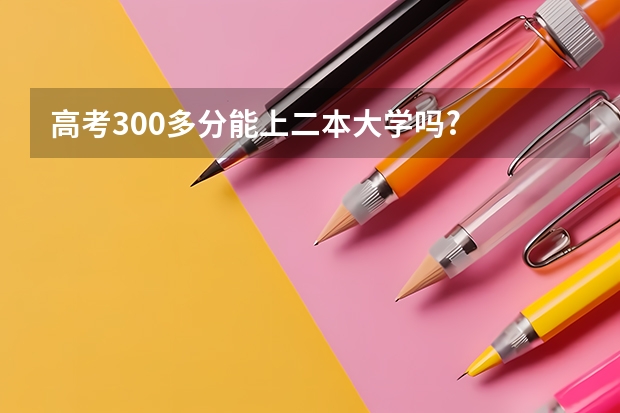 高考300多分能上二本大学吗?