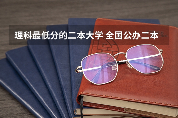 理科最低分的二本大学 全国公办二本最低录取分数线