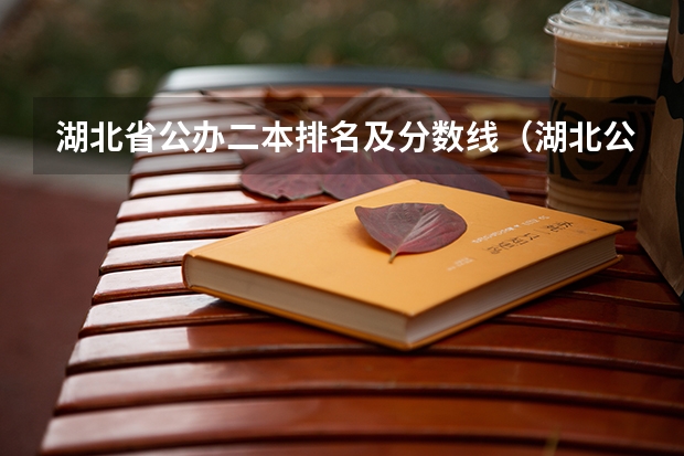 湖北省公办二本排名及分数线（湖北公办二本大学排名及分数线理科）