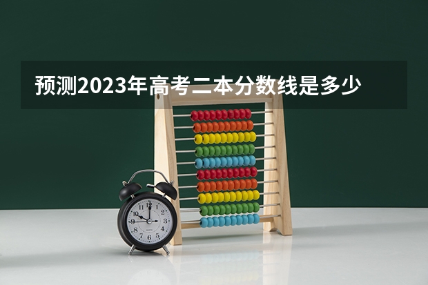 预测2023年高考二本分数线是多少？