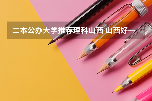 二本公办大学推荐理科山西 山西好一点的二本大学