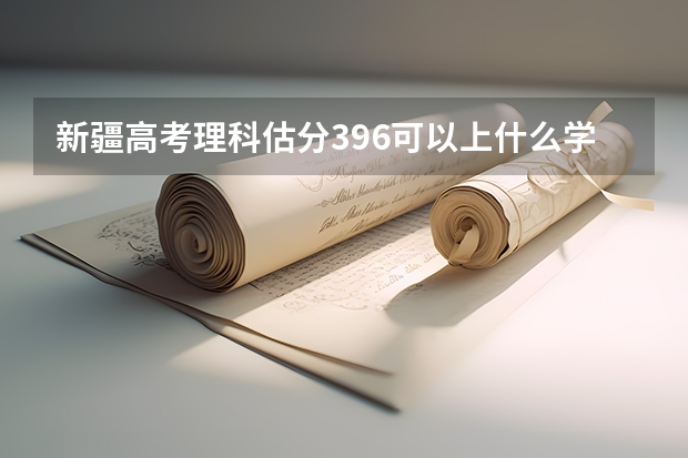 新疆高考理科估分396可以上什么学校
