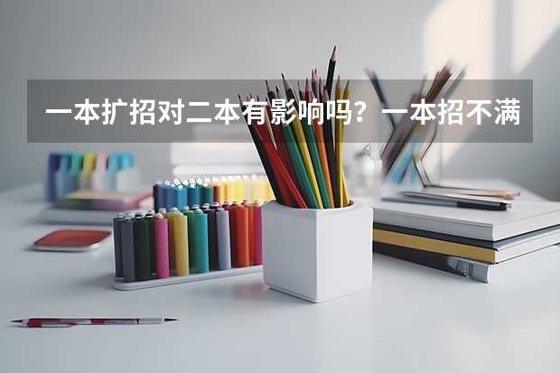 一本扩招对二本有影响吗？一本招不满又对二本有什么影响？不懂，希望用白话解释一下