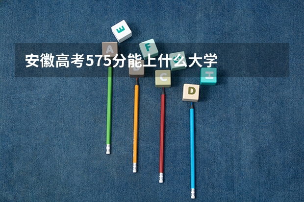 安徽高考575分能上什么大学