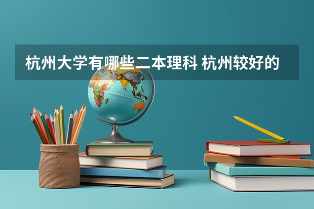 杭州大学有哪些二本理科 杭州较好的二本大学