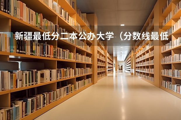 新疆最低分二本公办大学（分数线最低的二本大学）