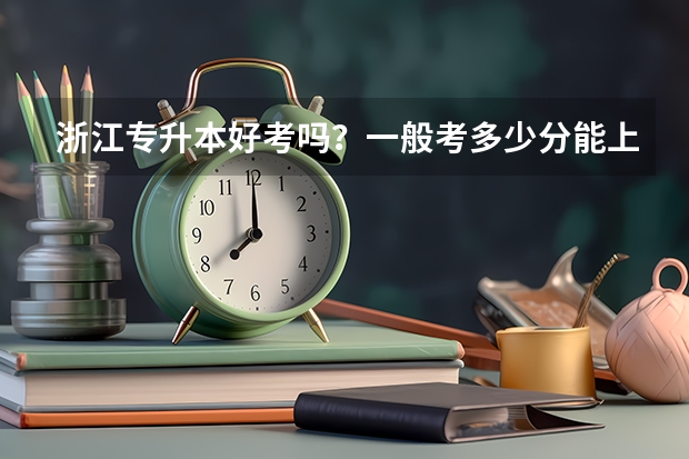 浙江专升本好考吗？一般考多少分能上二本？杭州下沙大学城有没有比较好的升学机构呢？