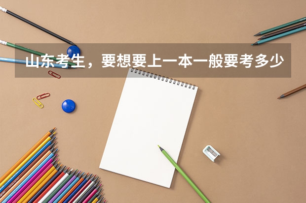 山东考生，要想要上一本一般要考多少分？