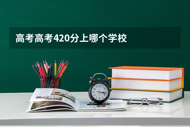 高考高考420分上哪个学校