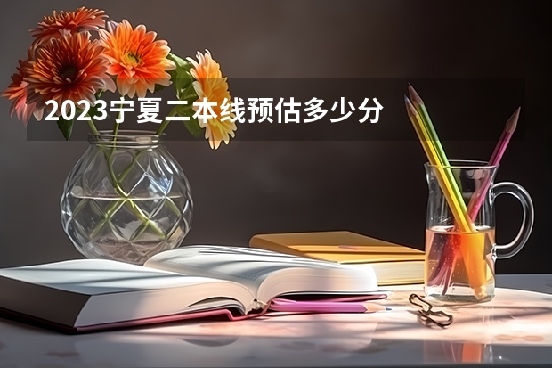 2023宁夏二本线预估多少分