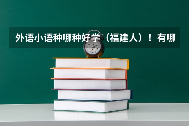 外语小语种哪种好学（福建人）！有哪些一本的大学？过来人进~~