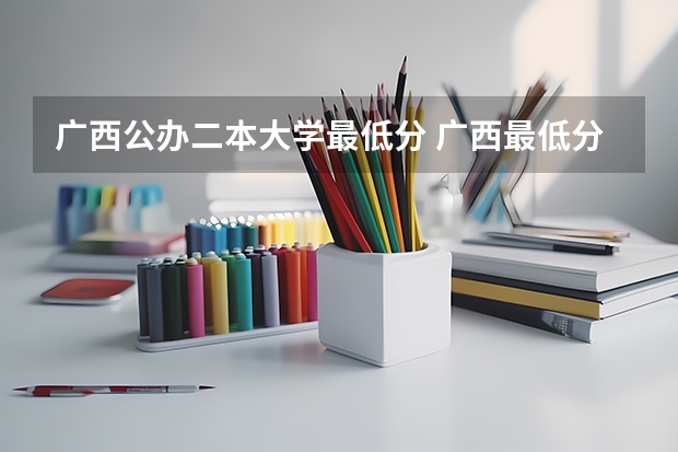 广西公办二本大学最低分 广西最低分的二本大学