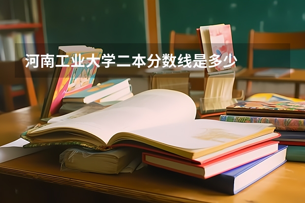 河南工业大学二本分数线是多少