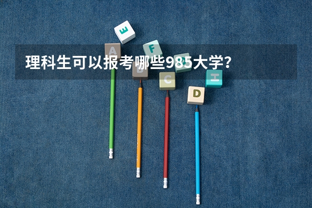理科生可以报考哪些985大学？