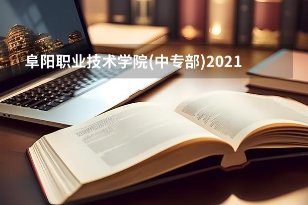 阜阳职业技术学院(中专部)2021年招生录取分数线