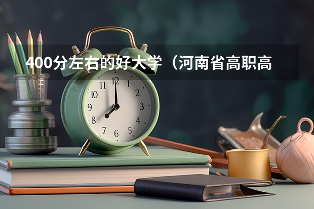 400分左右的好大学（河南省高职高专投档线）