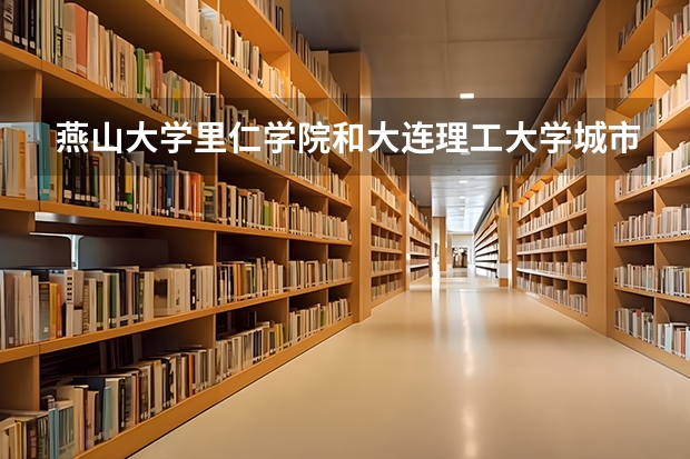 燕山大学里仁学院和大连理工大学城市学院哪个好？
